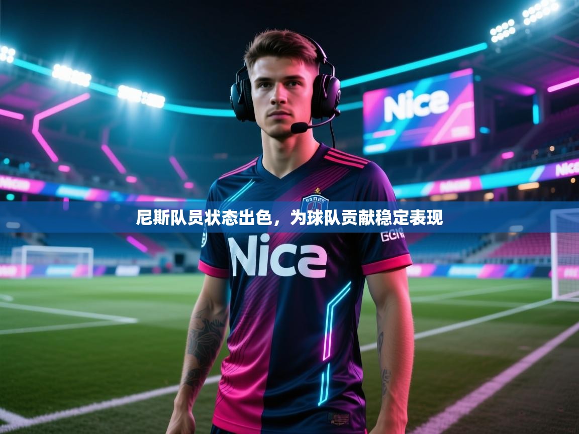 云开体育app网页版登录入口-尼斯队员状态出色，为球队贡献稳定表现  第3张