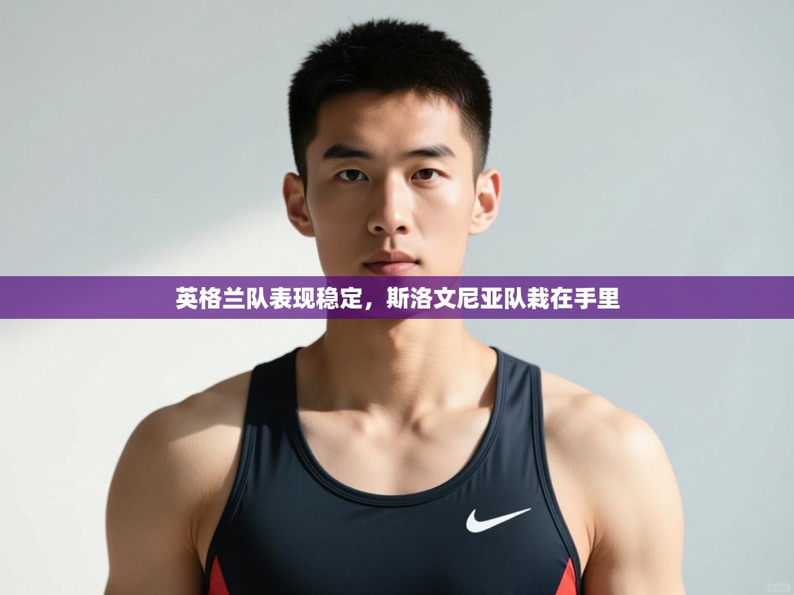开云体育推送通知设置-英格兰队表现稳定,斯洛文尼亚队栽在手里 第2张