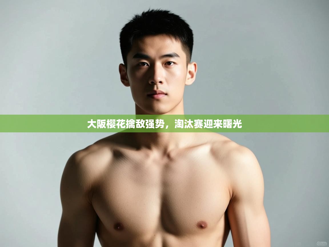 云开体育app登录入口-大阪樱花擒敌强势，淘汰赛迎来曙光  第1张