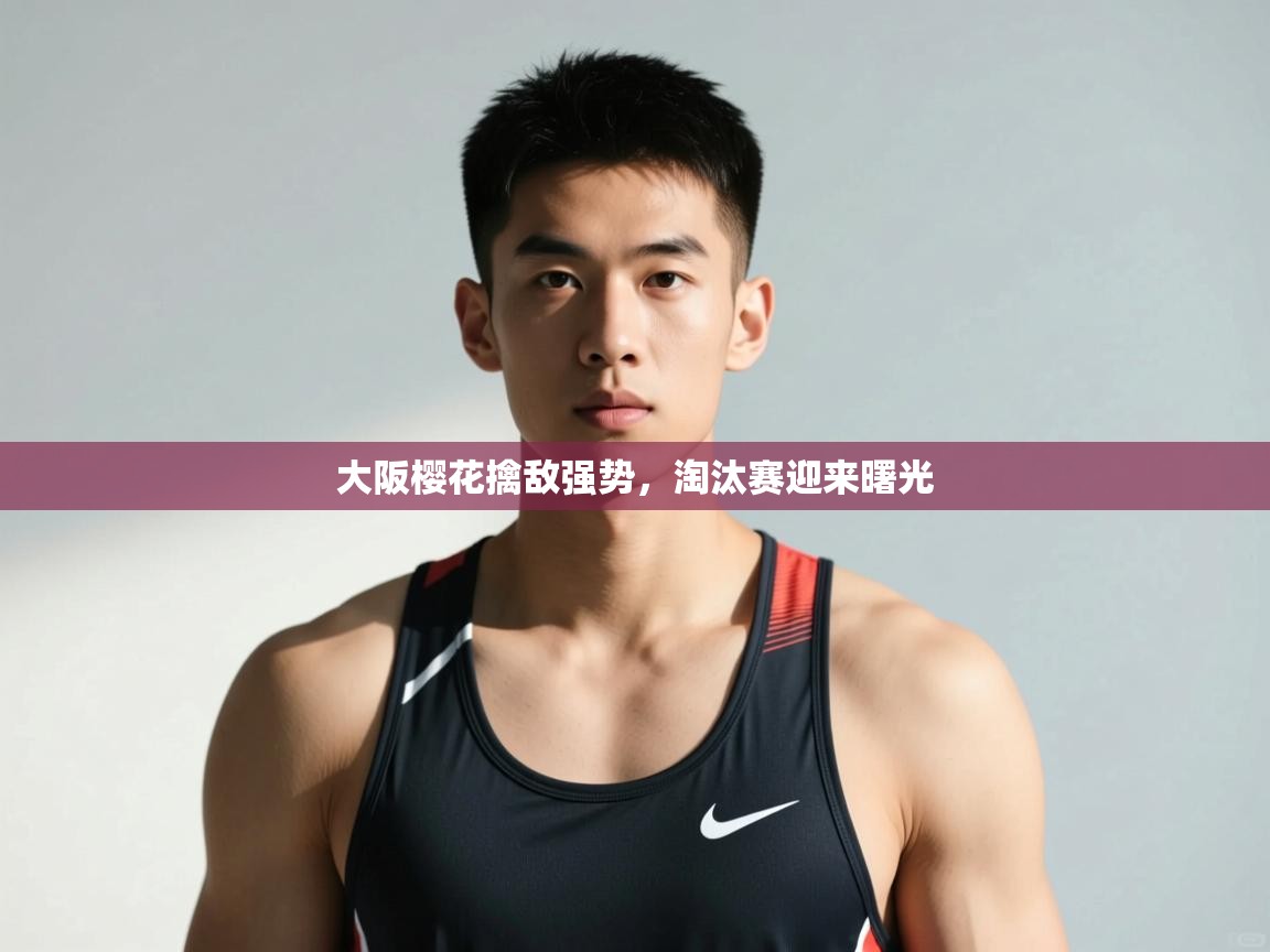 云开体育app登录入口-大阪樱花擒敌强势，淘汰赛迎来曙光  第3张