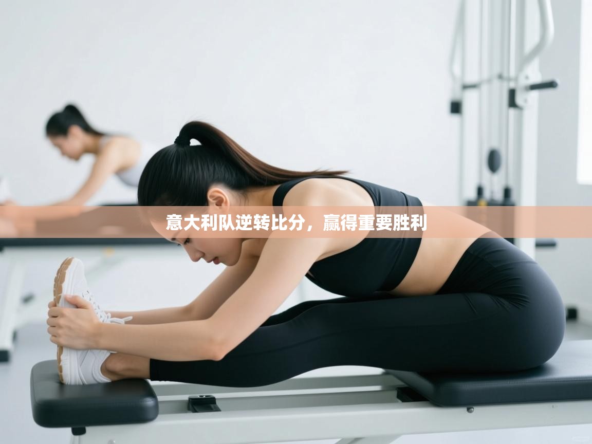 云开体育app官网入口-意大利队逆转比分，赢得重要胜利  第2张