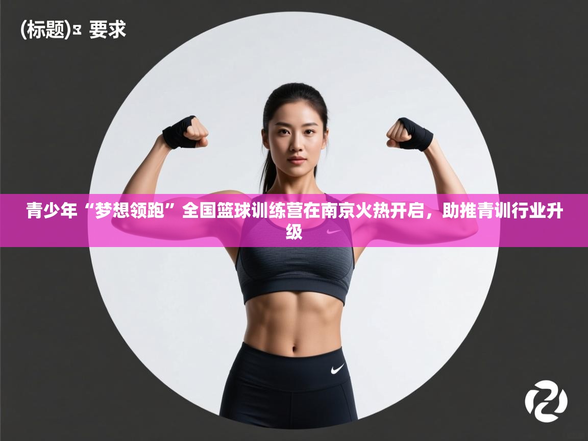 云开体育app官网入口-青少年“梦想领跑”全国篮球训练营在南京火热开启,助推青训行业升级 第1张